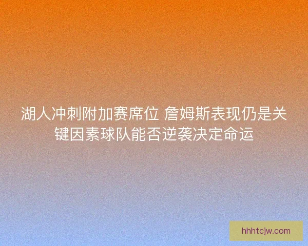 湖人冲刺附加赛席位 詹姆斯表现仍是关键因素球队能否逆袭决定命运 湖人冲刺附加赛席位 詹姆斯表现仍是关键因素球队能否逆袭决定命运