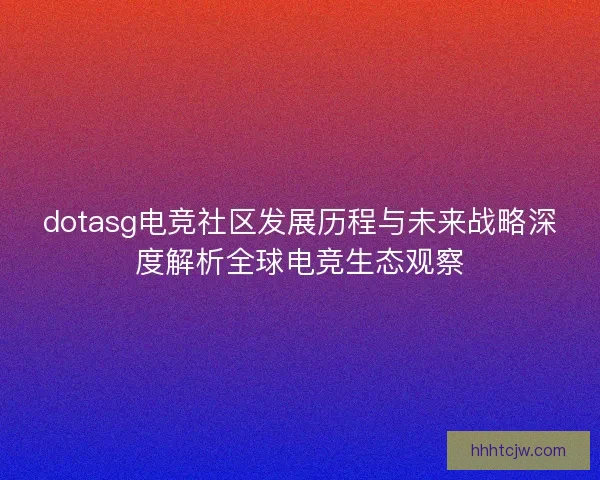 dotasg电竞社区发展历程与未来战略深度解析全球电竞生态观察