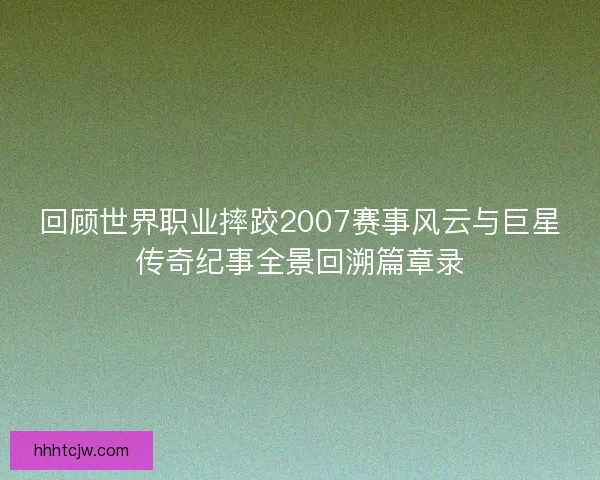回顾世界职业摔跤2007赛事风云与巨星传奇纪事全景回溯篇章录 回顾世界职业摔跤2007赛事风云与巨星传奇纪事全景回溯篇章录