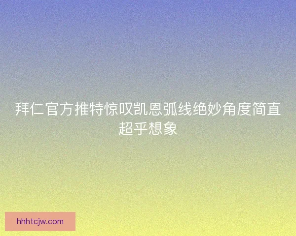 拜仁官方推特惊叹凯恩弧线绝妙角度简直超乎想象 拜仁官方推特惊叹凯恩弧线绝妙角度简直超乎想象