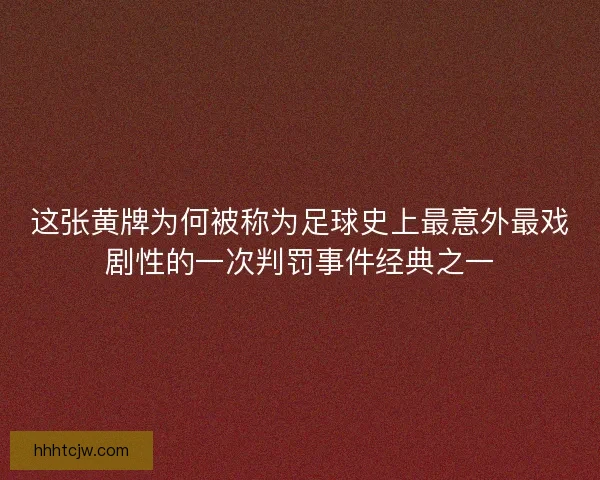 这张黄牌为何被称为足球史上最意外最戏剧性的一次判罚事件经典之一 这张黄牌为何被称为足球史上最意外最戏剧性的一次判罚事件经典之一
