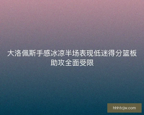 大洛佩斯手感冰凉半场表现低迷得分篮板助攻全面受限 大洛佩斯手感冰凉半场表现低迷得分篮板助攻全面受限